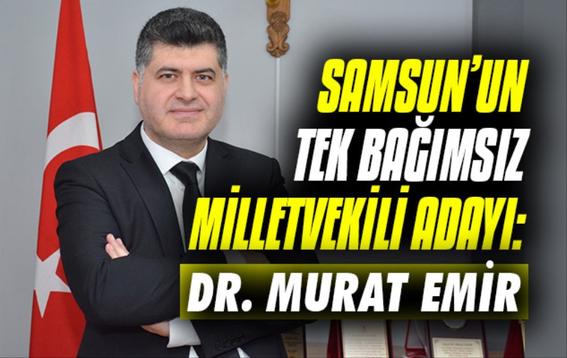 Samsun'un Tek Bağımsız Milletvekili Adayı: Dr. Murat Emir
