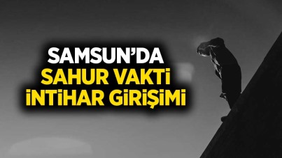 Samsun'da sahur vakti intihar girişimi