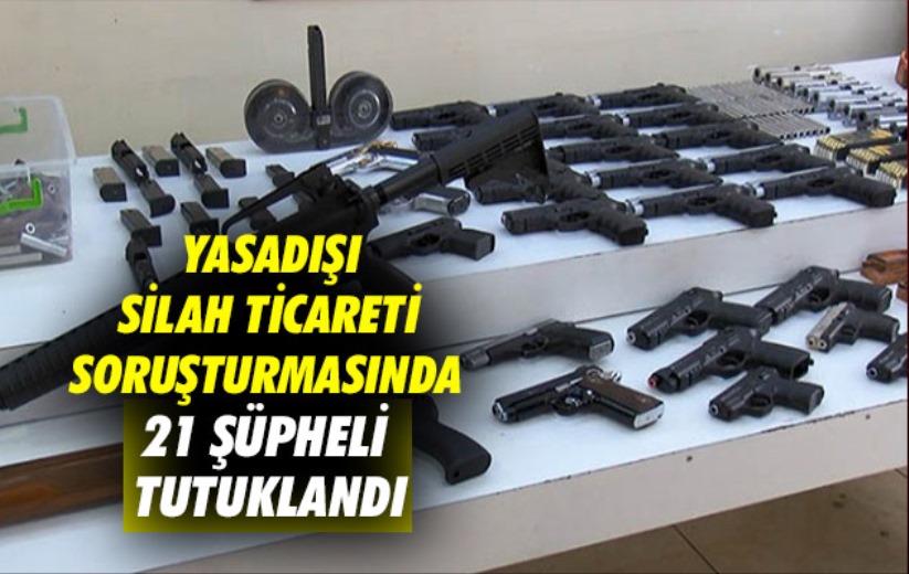 Yasadışı silah ticareti soruşturmasında 21 şüpheli tutuklandı