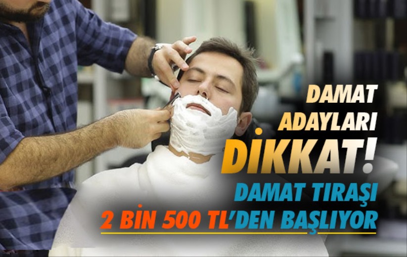 Damat adayları dikkat! Damat tıraşı 2 bin 500 TL'den başlıyor
