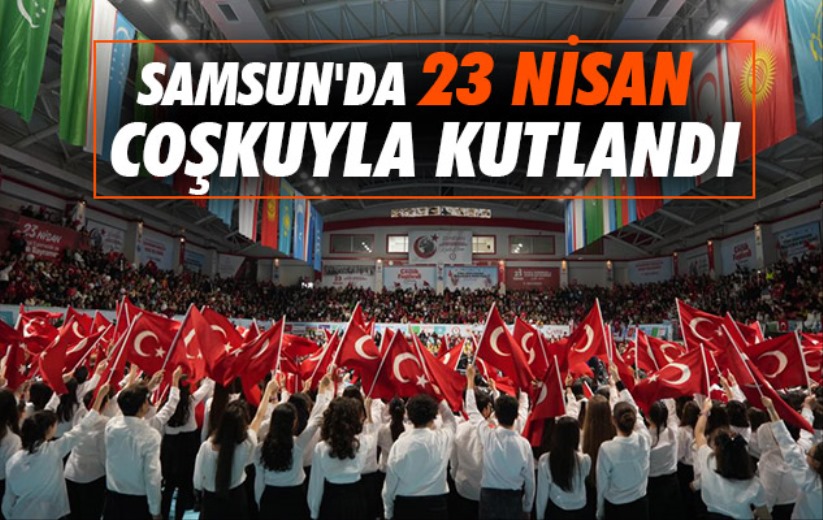 Samsun'da 23 Nisan coşkuyla kutlandı