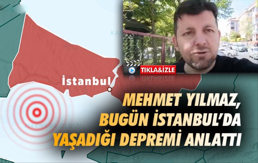 Mehmet Yılmaz, bugün İstanbul'da yaşadığı depremi anlattı