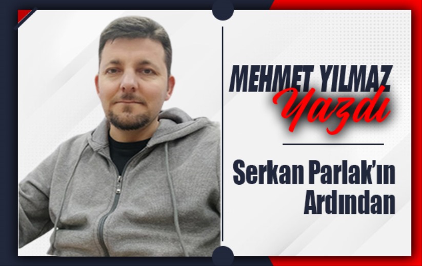 Serkan Parlak'ın Ardından