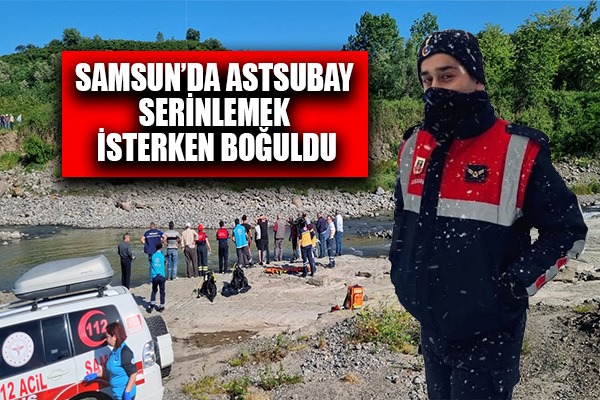 Samsun'da bir astsubay serinlemek için girdiği ırmakta boğuldu