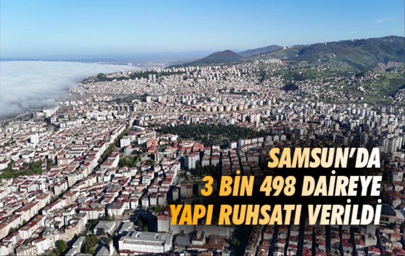 Samsun'da 3 bin 498 daireye yapı ruhsatı verildi