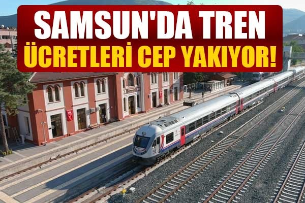 Samsun'da tren ücretleri cep yakıyor!