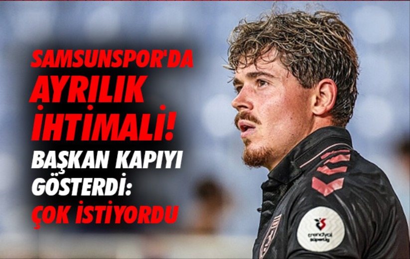 Samsunspor'da ayrılık ihtimali! Başkan kapıyı gösterdi: Çok istiyordu