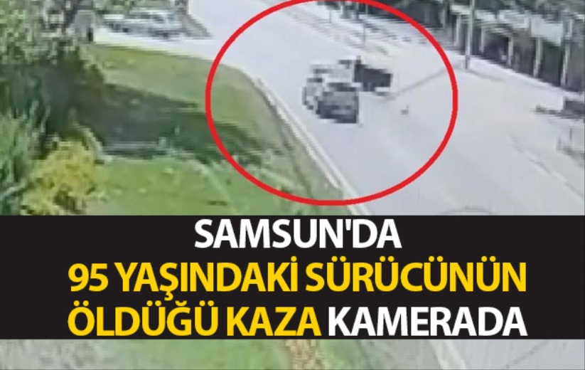 Samsun'da 95 yaşındaki sürücünün öldüğü kaza kamerada