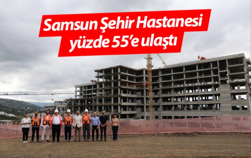 Samsun Şehir Hastanesi yüzde 55'e ulaştı