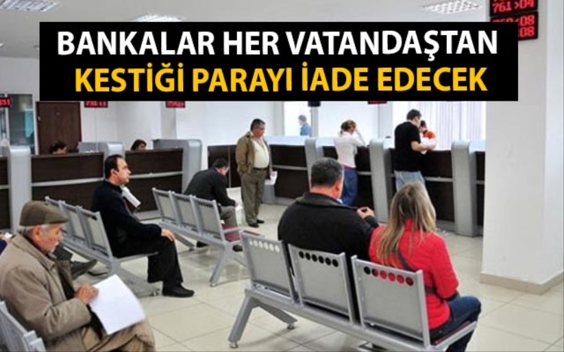 Bankalar her vatandaştan kestiği parayı iade edecek