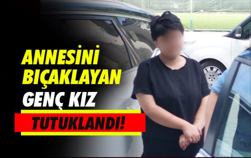Samsun'da annesini bıçaklayan genç kız tutuklandı