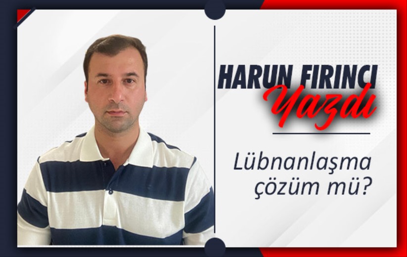 Lübnanlaşma çözüm mü?