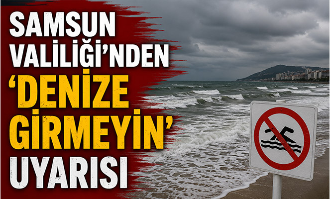 Samsun Valiliği'nden 'denize girmeyin' uyarısı