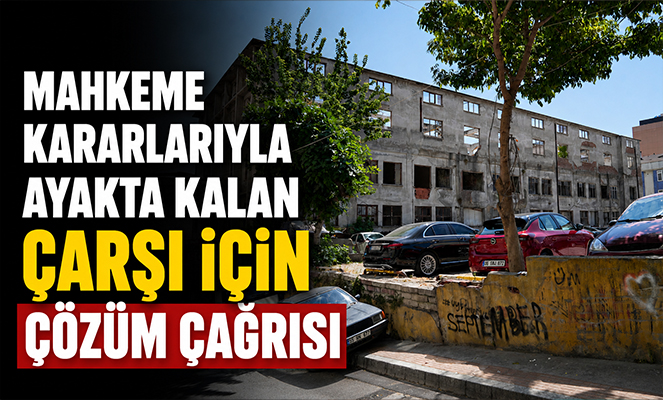 Mahkeme kararlarıyla ayakta kalan çarşı için çözüm çağrısı