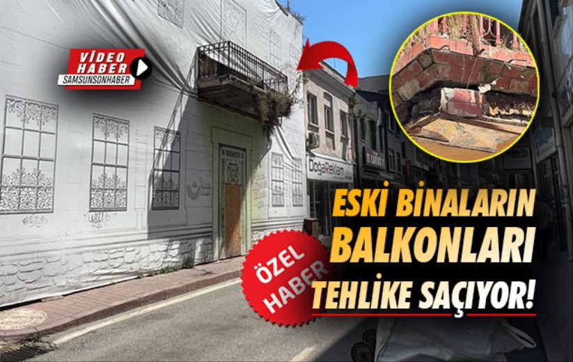 Samsun'da eski binaların balkonları tehlike saçıyor!