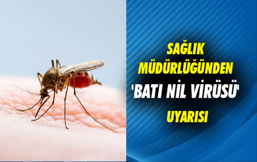 Sağlık Müdürlüğünden 'batı Nil virüsü' uyarısı