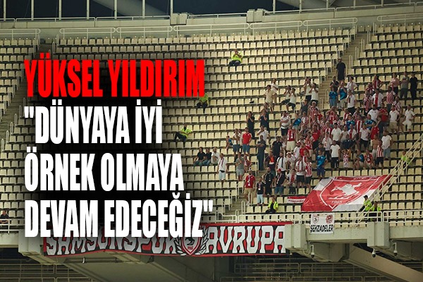 Yüksel Yıldırım: 'Dünyaya iyi örnek olmaya devam edeceğiz'