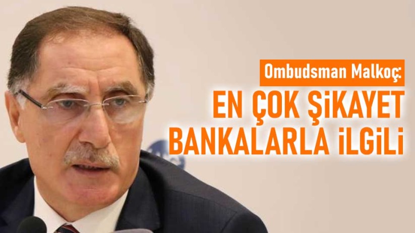 Ombudsman Malkoç: En çok şikayet bankalarla ilgili geldi