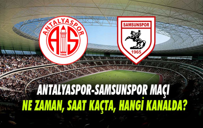 Antalyaspor-Samsunspor maçı ne zaman, saat kaçta, hangi kanalda?