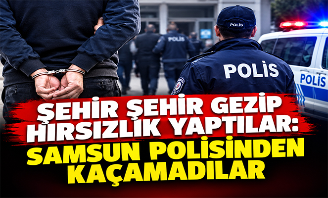 Şehir Şehir Gezip Hırsızlık Yaptılar: Samsun Polisinden Kaçamadılar