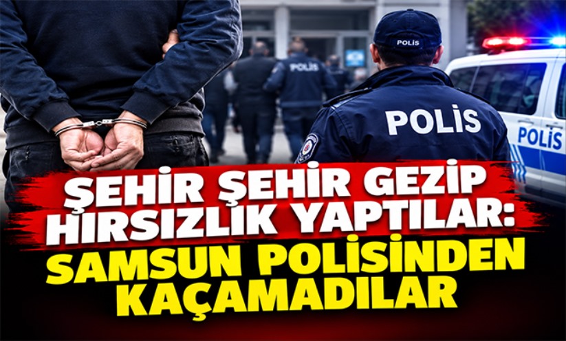 Şehir Şehir Gezip Hırsızlık Yaptılar: Samsun Polisinden Kaçamadılar