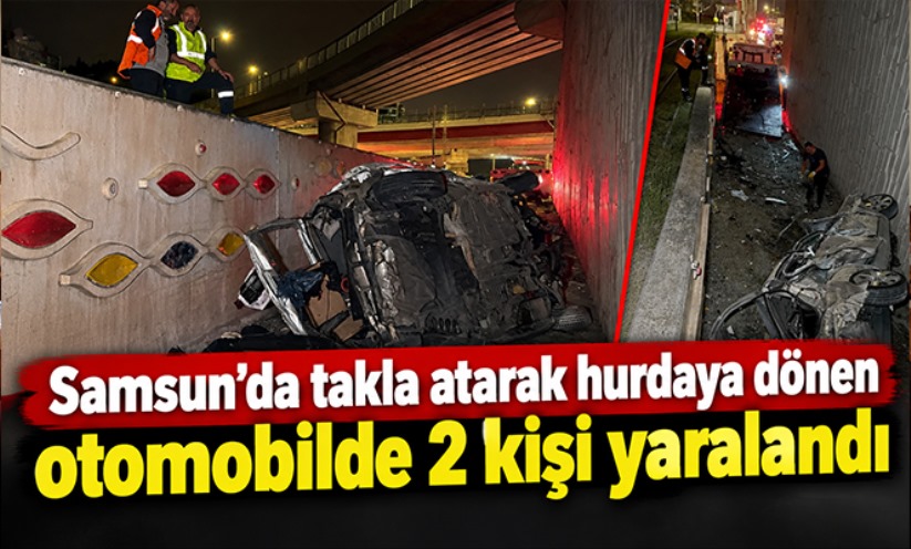 Samsun'da takla atarak hurdaya dönen otomobilde 2 kişi yaralandı