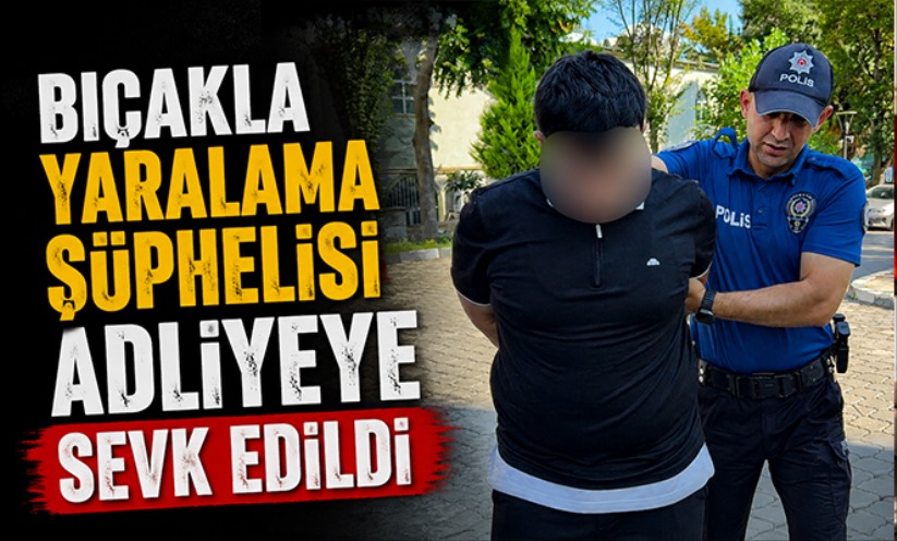 Bıçakla yaralama şüphelisi adliyeye sevk edildi