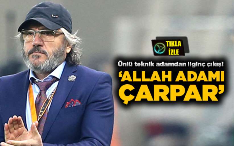 Ünlü teknik adamdan ilginç çıkış! 'Allah adamı çarpar'