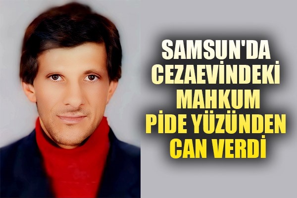 Samsun'da cezaevindeki mahkum nefes borusuna pide kaçmasıyla öldü