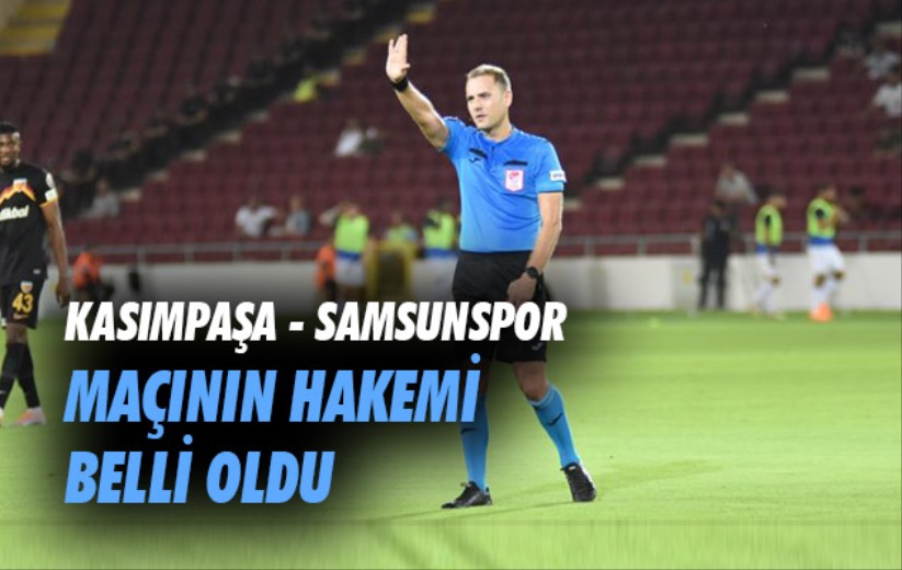 Kasımpaşa - Samsunspor maçının hakemi belli oldu 