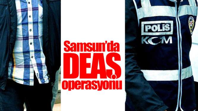 Samsun Haeberleri: Samsun'da DEAŞ Operasyonu
