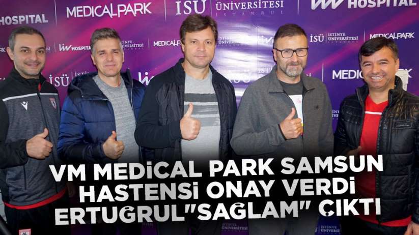 VM Medical Park Samsun Hastensi onay verdi Ertuğrul ' Sağlam' çıktı