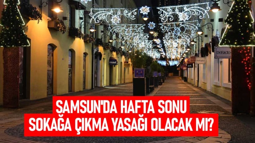 Samsun'da hafta sonu sokağa çıkma yasağı olacak mı?