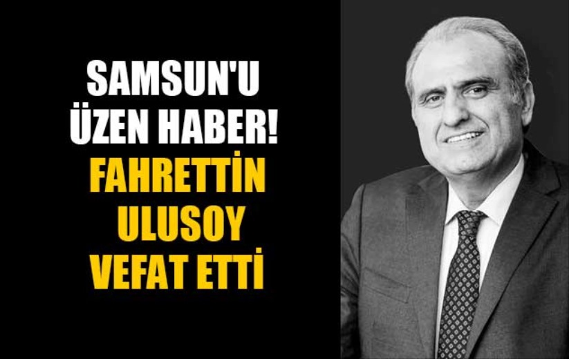 Samsun'u üzen haber! Fahrettin Ulusoy vefat etti