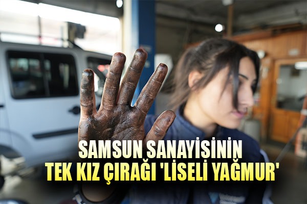 Samsun sanayisinin tek kız çırağı 'liseli Yağmur'