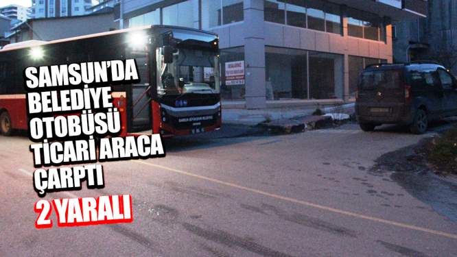Samsun'da Belediye otobüsü ticari araca çarptı: 2 yaralı