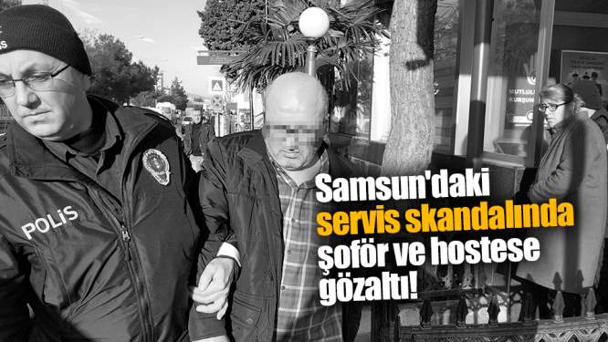 Samsun'daki skandalda şoför ve hostese gözaltı!