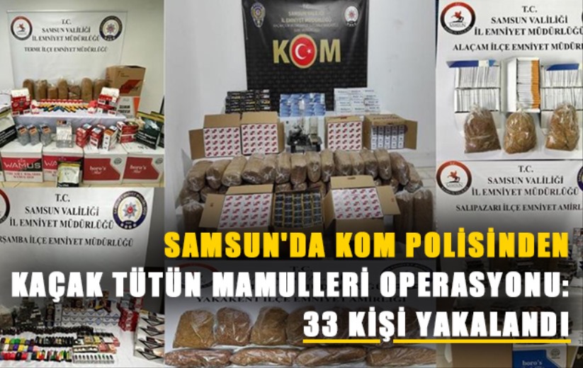 Samsun'da KOM polisinden kaçak tütün mamulleri operasyonu: 33 kişi yakalandı