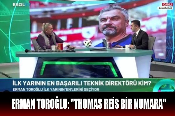 Erman Toroğlu: 'Thomas Reis bir numara'