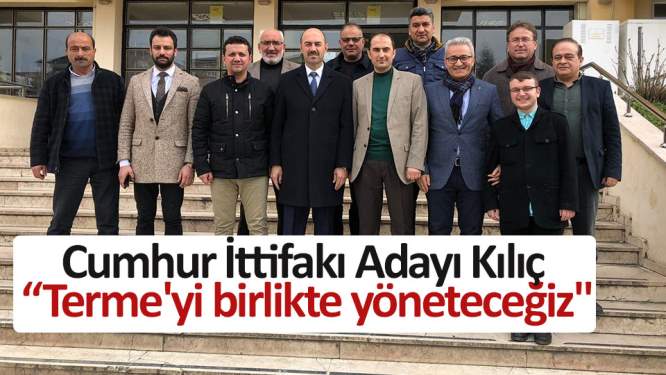 Cumhur İttifakı Adayı Kılıç: 'Terme'yi birlikte yöneteceğiz'