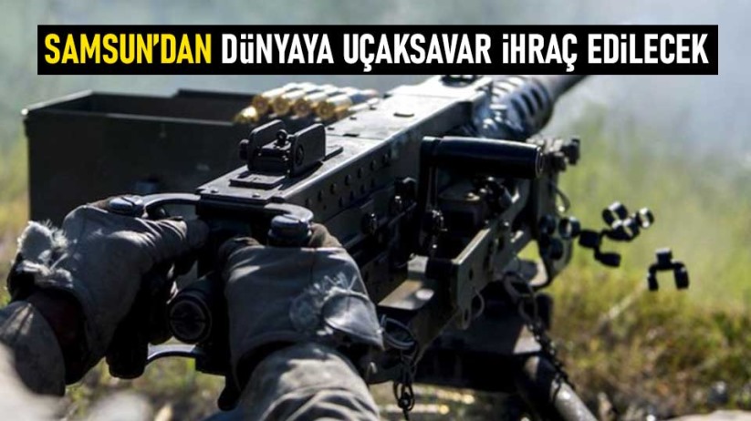 Samsun'dan dünyaya uçaksavar ihraç edilecek