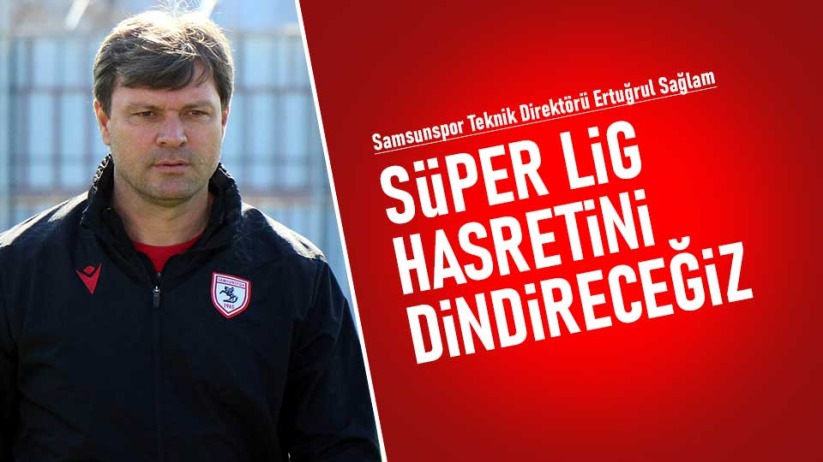 Ertuğrul Sağlam: Süper Lig hasretini dindireceğiz