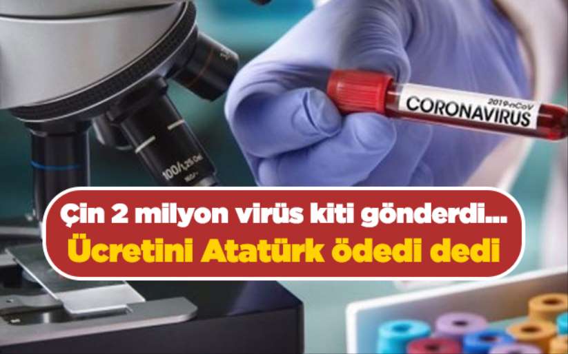 Çin 2 milyon virüs kiti gönderdi...Ücretini Atatürk ödedi dedi