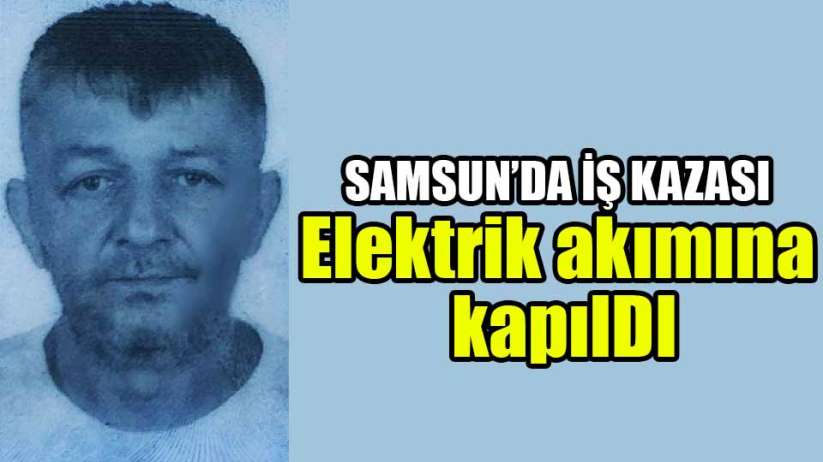 Samsun'da elektrik akımına kapılan işçi hayatını kaybetti