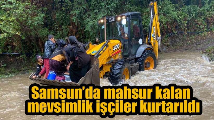 Samsun'da mahsur kalan mevsimlik işçiler kurtarıldı