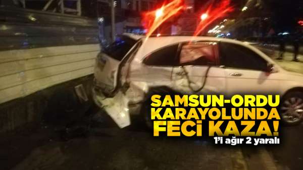Samsun-Ordu karayolunda feci kaza! 1'i ağır 2 yaralı