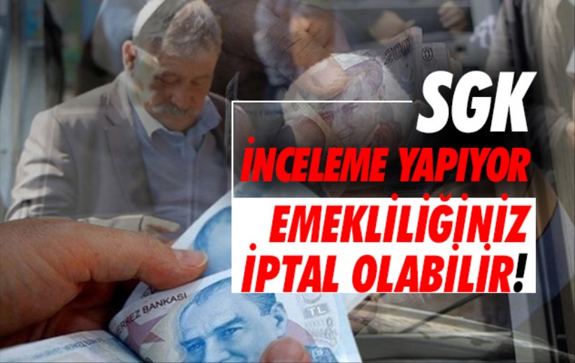 Emekliliğiniz iptal olabilir! SGK inceleme yapıyor...