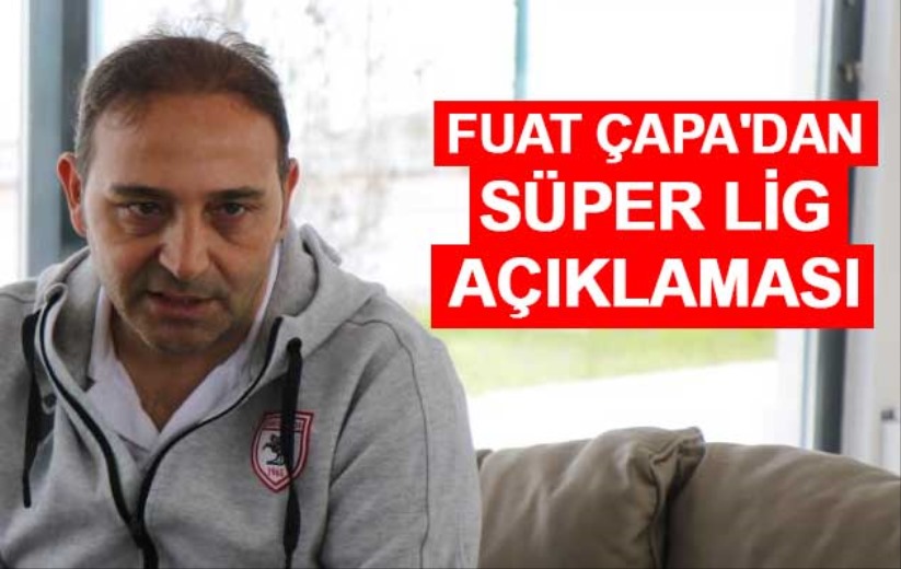 Fuat Çapa'dan Süper Lig açıklaması