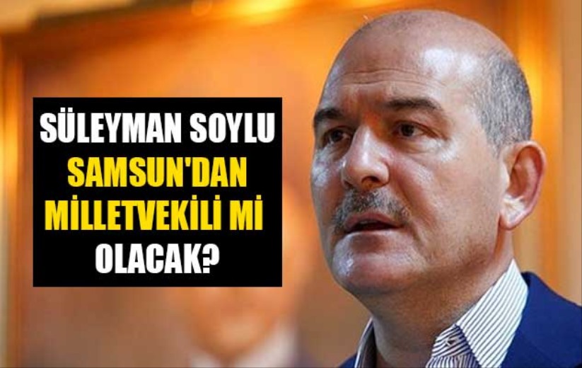 Süleyman Soylu, Samsun'dan Milletvekili mi olacak?