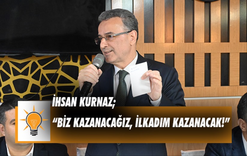 İhsan Kurnaz; 'Biz Kazanacağız, İlkadım Kazanacak!'